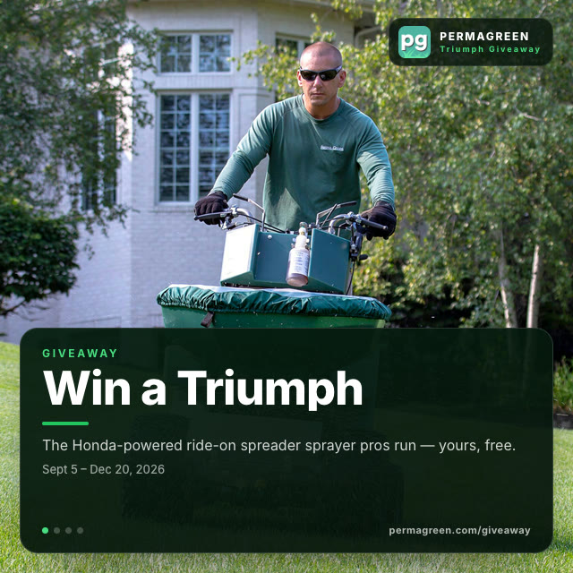 Win a PermaGreen Triumph ride-on spreader sprayer: Honda-powered, with Never-Flat tires, spot spray gun, 2-gallon aux tank, carry rack, 2-Minute Auto-Fill System, and a $500 parts credit. Free shipping to the US and Canada. Enter by December 20, 2026.
